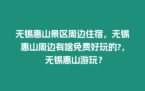 無錫惠山景區周邊住宿，無錫惠山周邊有啥免費好玩的?， 無錫惠山游玩？