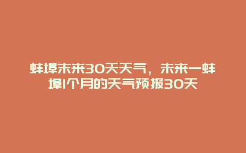 蚌埠末來30天天氣，未來一蚌埠1個月的天氣預報30天