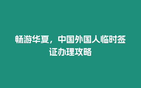 暢游華夏，中國外國人臨時簽證辦理攻略