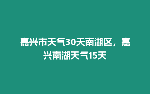 嘉興市天氣30天南湖區，嘉興南湖天氣15天