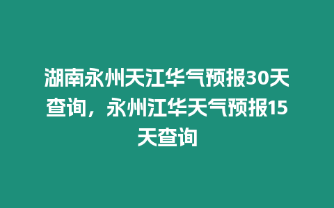 湖南永州天江華氣預報30天查詢，永州江華天氣預報15天查詢