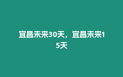 宜昌未來30天，宜昌未來15天