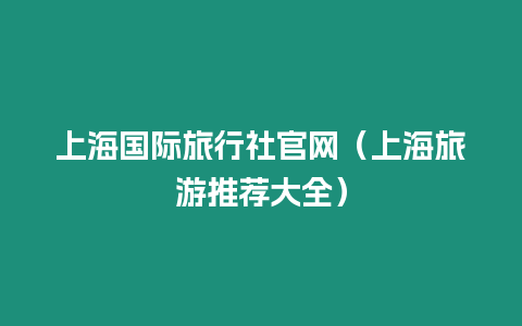 上海國際旅行社官網(wǎng)（上海旅游推薦大全）