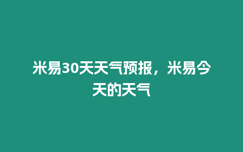 米易30天天氣預(yù)報，米易今天的天氣