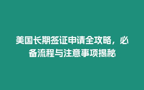 美國長期簽證申請全攻略，必備流程與注意事項揭秘