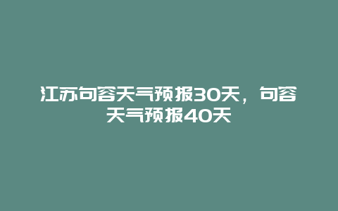 江蘇句容天氣預報30天，句容天氣預報40天