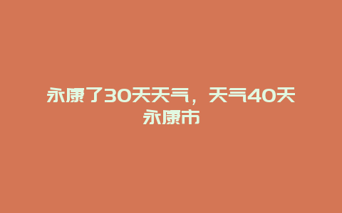 永康了30天天氣，天氣40天永康市