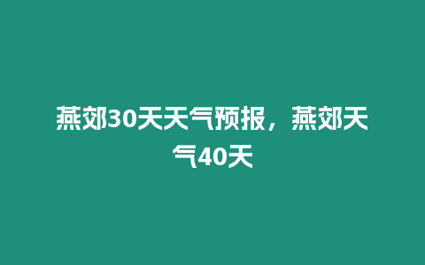 燕郊30天天氣預報，燕郊天氣40天