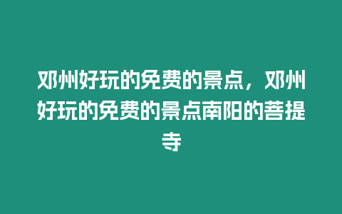 鄧州好玩的免費的景點，鄧州好玩的免費的景點南陽的菩提寺