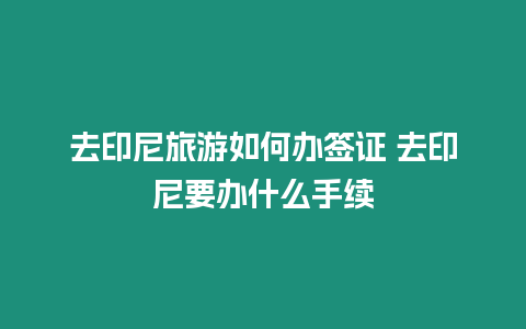 去印尼旅游如何辦簽證 去印尼要辦什么手續(xù)