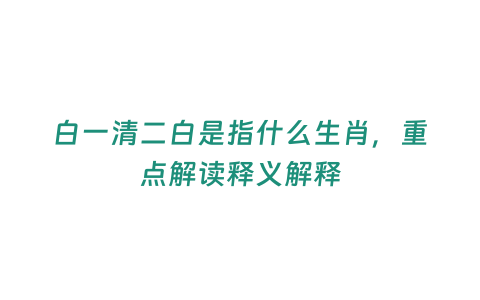 白一清二白是指什么生肖，重點(diǎn)解讀釋義解釋