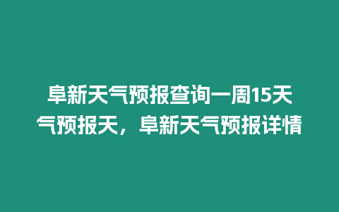 阜新天氣預報查詢一周15天氣預報天，阜新天氣預報詳情