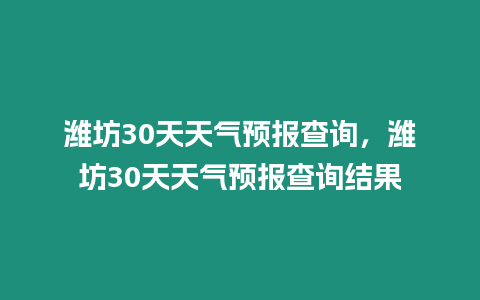 濰坊30天天氣預報查詢，濰坊30天天氣預報查詢結果