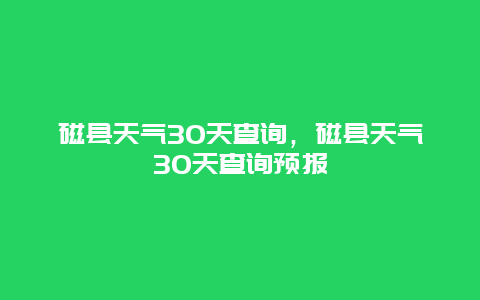 磁縣天氣30天查詢，磁縣天氣30天查詢預報