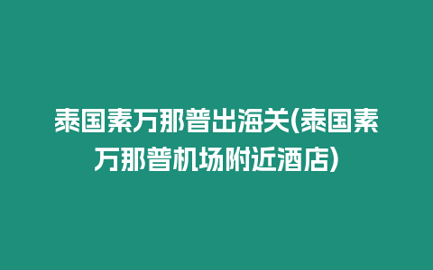 泰國素萬那普出海關(guān)(泰國素萬那普機(jī)場附近酒店)