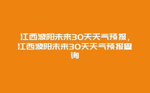 江西波陽未來30天天氣預報，江西波陽未來30天天氣預報查詢