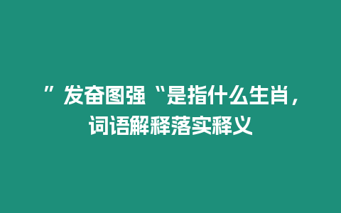 ”發(fā)奮圖強(qiáng)“是指什么生肖，詞語(yǔ)解釋落實(shí)釋義