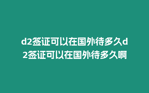 d2簽證可以在國外待多久d2簽證可以在國外待多久啊