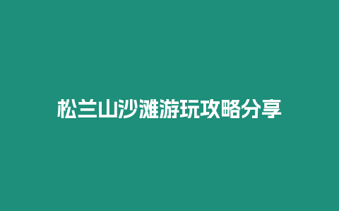 松蘭山沙灘游玩攻略分享