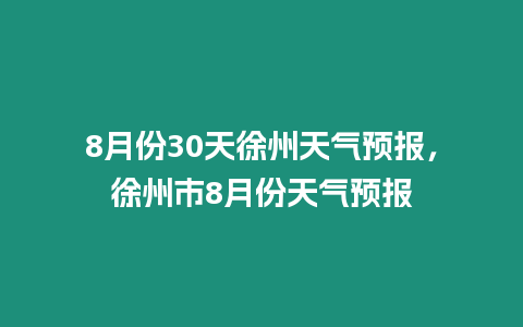 8月份30天徐州天氣預報，徐州市8月份天氣預報