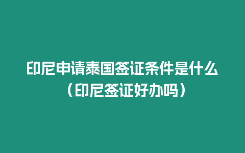 印尼申請?zhí)﹪炞C條件是什么（印尼簽證好辦嗎）