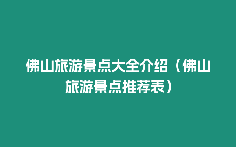 佛山旅游景點大全介紹（佛山旅游景點推薦表）