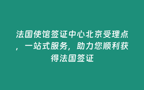 法國使館簽證中心北京受理點，一站式服務，助力您順利獲得法國簽證