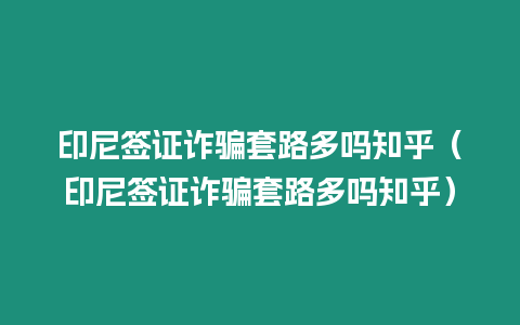 印尼簽證詐騙套路多嗎知乎（印尼簽證詐騙套路多嗎知乎）