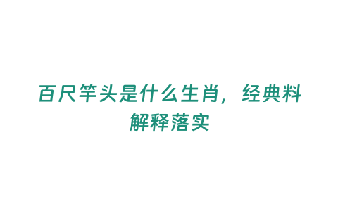 百尺竿頭是什么生肖，經(jīng)典料解釋落實(shí)