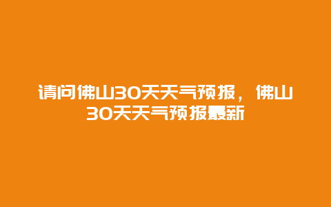 請問佛山30天天氣預報，佛山30天天氣預報最新