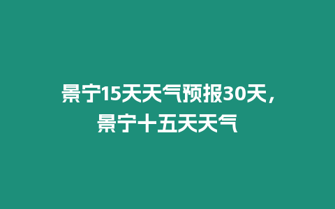 景寧15天天氣預(yù)報(bào)30天，景寧十五天天氣