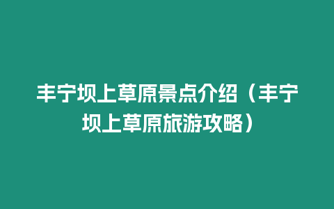 豐寧壩上草原景點(diǎn)介紹（豐寧壩上草原旅游攻略）