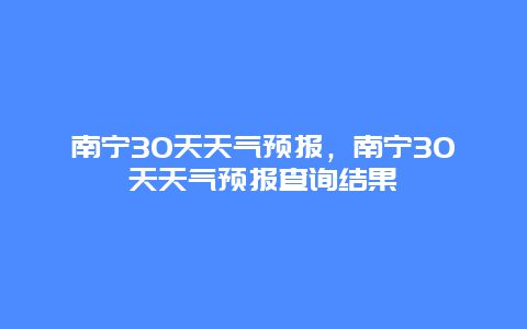 南寧30天天氣預報，南寧30天天氣預報查詢結果