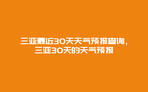 三亞最近30天天氣預報查詢，三亞30天的天氣預報