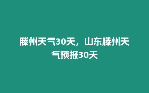 滕州天氣30天，山東滕州天氣預報30天