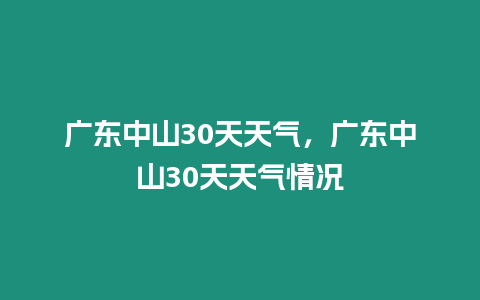 廣東中山30天天氣，廣東中山30天天氣情況