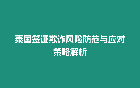 泰國簽證欺詐風險防范與應對策略解析