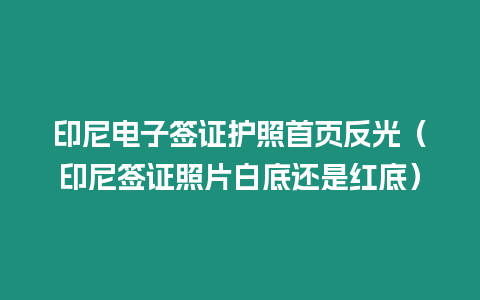 印尼電子簽證護照首頁反光（印尼簽證照片白底還是紅底）