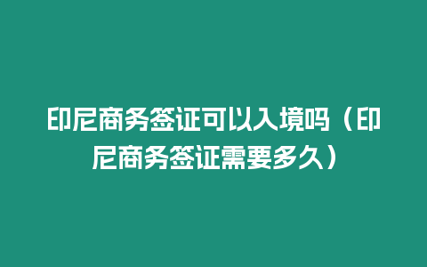 印尼商務簽證可以入境嗎（印尼商務簽證需要多久）