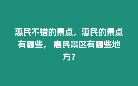 惠民不錯的景點，惠民的景點有哪些， 惠民景區有哪些地方？