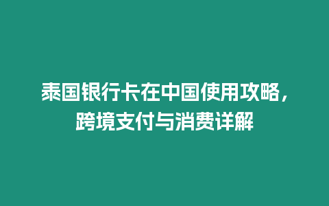 泰國銀行卡在中國使用攻略，跨境支付與消費詳解