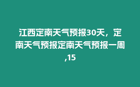 江西定南天氣預報30天，定南天氣預報定南天氣預報一周,15