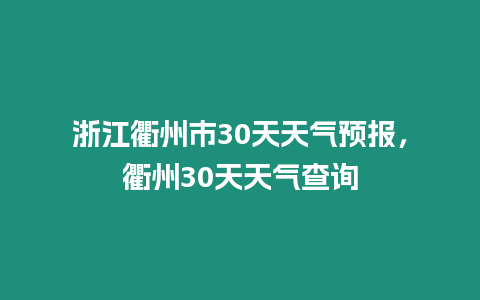 浙江衢州市30天天氣預(yù)報(bào)，衢州30天天氣查詢