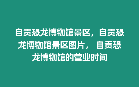 自貢恐龍博物館景區，自貢恐龍博物館景區圖片， 自貢恐龍博物館的營業時間