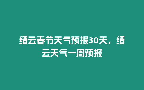 縉云春節(jié)天氣預(yù)報(bào)30天，縉云天氣一周預(yù)報(bào)