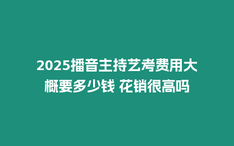 2025播音主持藝考費(fèi)用大概要多少錢 花銷很高嗎