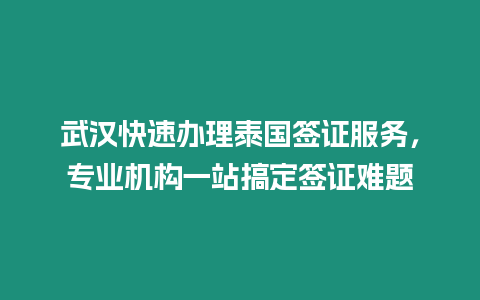 武漢快速辦理泰國簽證服務，專業機構一站搞定簽證難題