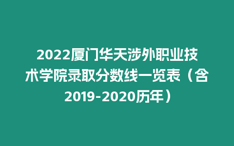 2022廈門華天涉外職業(yè)技術(shù)學(xué)院錄取分?jǐn)?shù)線一覽表（含2019-2020歷年）