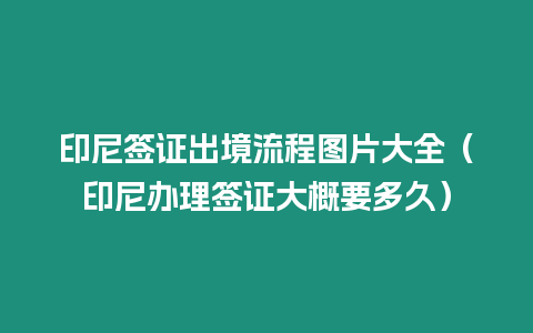 印尼簽證出境流程圖片大全（印尼辦理簽證大概要多久）