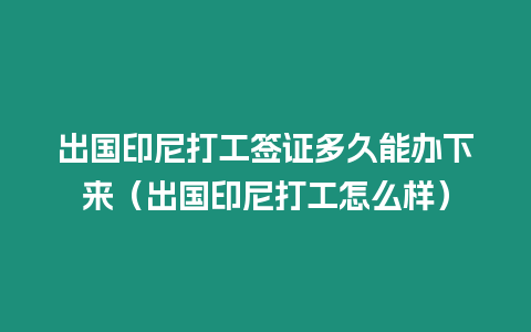 出國印尼打工簽證多久能辦下來（出國印尼打工怎么樣）